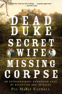 The Dead Duke, His Secret Wife, and the Missing Corpse: An Extraordinary Edwardian Case of Deception and Intrigue by Piu Marie Eatwell