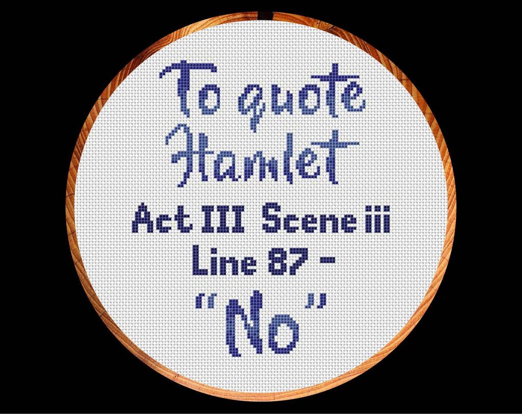 Cross stitch of words reading: "To quote Hamlet Act III scene iii line 87 - 'No'"