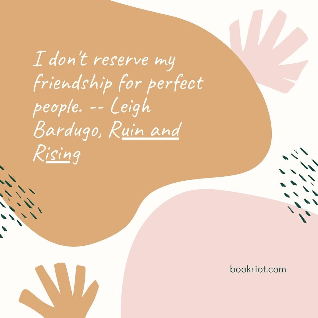 Quote "13. I don't reserve my friendship for perfect people." -- Leigh Bardugo, Ruin and Rising