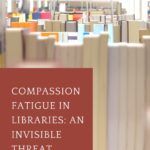 An Invisible Threat  Compassion Fatigue in Libraries - 47