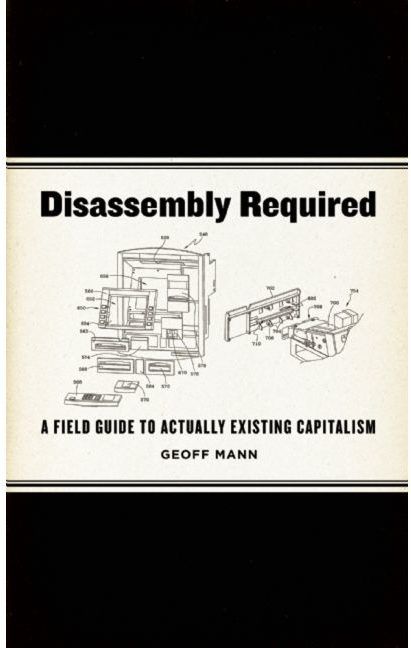 disassembly required a field guide to actually existing capitalism by geoff mann