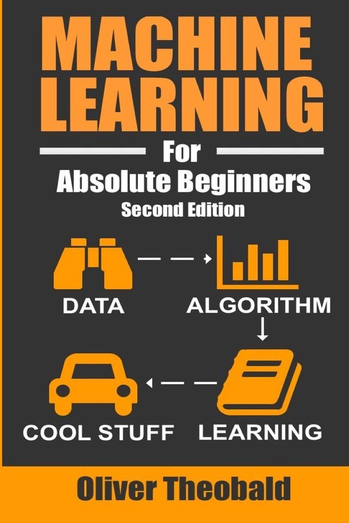 Machine Learning For Absolute Beginners by Oliver Theobald.
Cover image contains title in orange over a dark grey background. Then a flow chart that denotes data as binoculars, to algorithm as a bar graph, to learning, as a book, and finally to cool stuff as a car.
best machine learning books