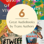 6 Great Audiobooks by Trans Authors