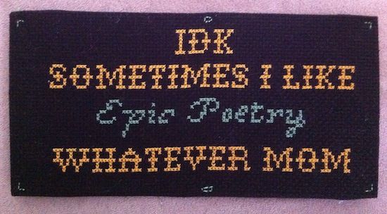 a photo of a small cross stitch that says "IDK SOMETIMES I LIKE EPIC POETRY, WHATEVER MOM"; photo credit Jenn Northington