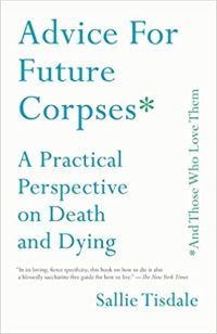 Advice for Future Corpses (and Those Who Love Them) by Sallie Tisdale