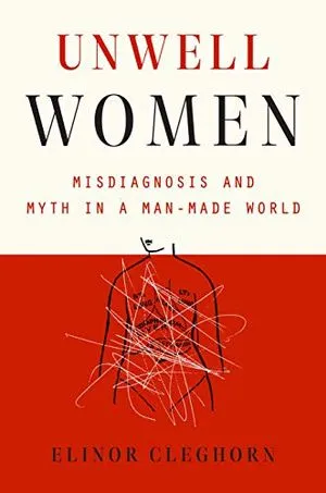 Unwell Women: Misdiagnosis and Myth in a Man-Made World by Elinor Cleghorn