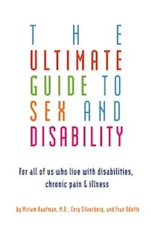 A graphic of the cover of The Ultimate Guide to Sex and Disability: For All of Us Who Live with Disabilities, Chronic Pain, and Illness by Miriam Kaufman, Corey Silverberg, and Fran Odette