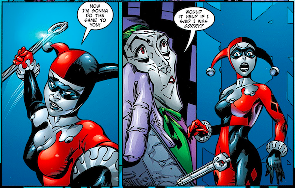 Two panels from Batman: Harley Quinn.
Panel 1: Harley angrily raises a wrench and says "Now I'm gonna do the same to you!"
Panel 2: The Joker makes cow eyes and says "Would it help if I said I was sorry?" Harley, shocked, drops the wrench.