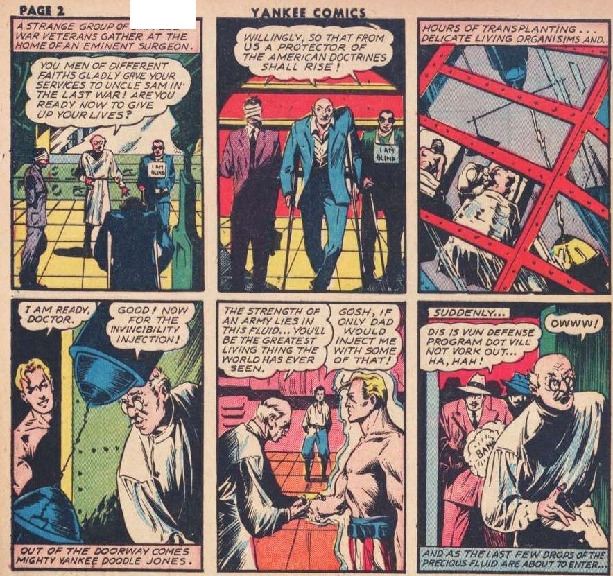 From Yankee Comics #1. A trio of disabled vets agree to donate their organs to Yankee Doodle Jones, who is then injected with a special serum. The doctor applying the serum is shot by a Nazi.