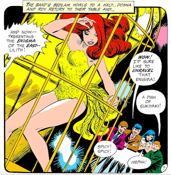 A panel from Teen Titans #25. Lilith, a redheaded go-go dancer, is dancing in a gilded cage in a feathery yellow showgirl costume, while the Teen Titans, wearing civilian clothes, watch. Narration Box: The band's bedlam howls to a halt...Donna and Roy return to their table and... Announcer: And now - presenting the enigma of the east - Lilith! Robin: Wow! I'd sure like to unravel that enigma! Speedy: A dish of sukiyaki! Kid Flash: Spicy! Spicy! Wonder Girl: Hmphh!