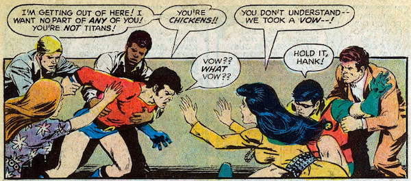 A panel from Teen Titans #28. Aqualad is lunging forward to fight the Titans, held back by Dove, Mal, and Lilith. Wonder Girl holds her hands up in protest, while Hawk helps Robin to his feet. Aqualad: I'm getting out of here! I want no part of any of you! You're not Titans! You're chickens! Wonder Girl: You don't understand - we took a vow - ! Aqualad: Vow?? What vow?? Robin: Hold it, Hank!