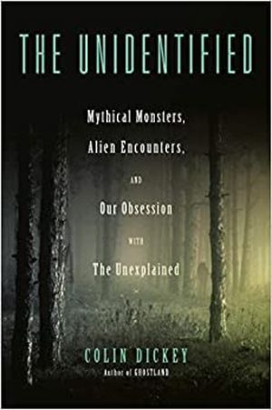 cover of The Unidentified: Mythical Monsters, Alien Encounters, and Our Obsession with the Unexplained by Colin Dickey; image of a dark, foggy forest