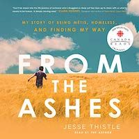 A graphic of the cover of From the Ashes: My Story of Being Métis, Homeless, and Finding My Way  by Jesse Thistle