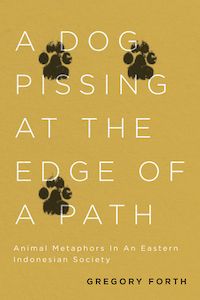 Book cover of A Dog Pissing at the Edge of a Path: Animal Metaphors in an Eastern Indonesian Society by Gregory Forth