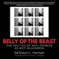 A graphic of the cover of Belly of the Beast: The Politics of Anti-Fatness as Anti-Blackness by Da'Shaun L. Harrison