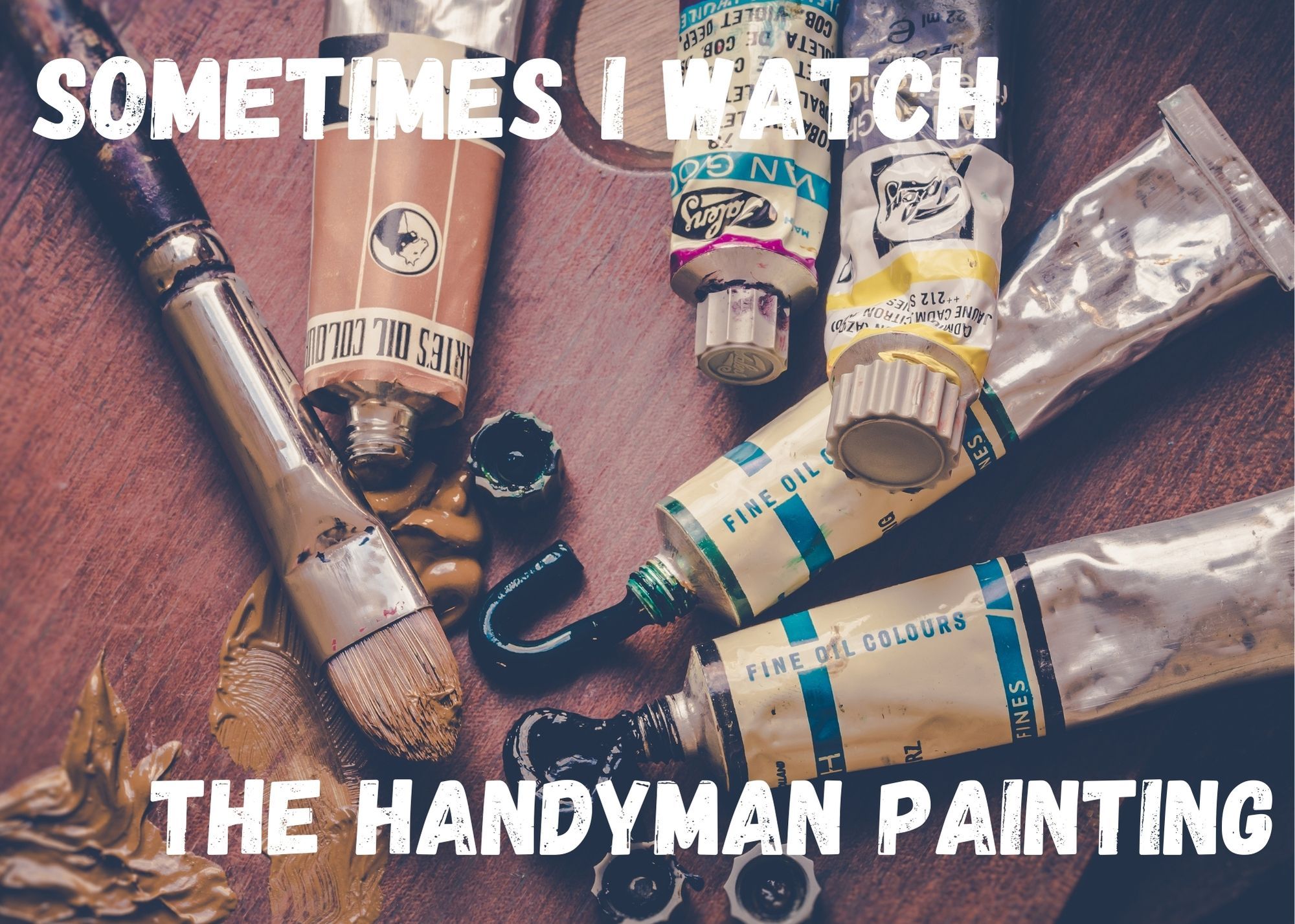 Image of oil paint tubes and brushes, with the words "Sometimes I watch the handyman painting"