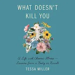A graphic of the cover of What Doesn't Kill You: A Life with Chronic Illness—Lessons from a Body in Revolt by Tessa Miller