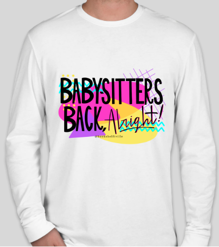 White long-sleeved t-shirt with the words "Babysitters back, alright!" against a brightly colored 90's style background