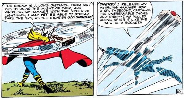 Two panels from Journey Into Mystery #83.
Panel 1: Thor swings his hammer around his head.
Thor: "The enemy is a long distance from me! Yet, by using the might of Thor, and whirling my hammer with the speed of lightning, I may yet be able to streak thru the sky, as the thunder god should!"
Panel 2: The hammer flies through the air, trailing Thor, who is holding the thong.
Thor: "There! I release my whirling hammer for a split-second, catching the unbreakable thong, and then - I am pulled along after it like the tail of a rocket!!"