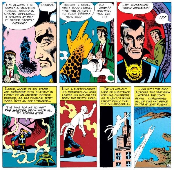 Seven panels from Strange Tales #110.

Panel 1: Mr. No Name speaks as Doctor Strange listens. A hooded figure wrapped in chains is visualized between them.

No Name: It's always the same! A haunting figure, bound in chains appears...it stares at me! It never stops! Never!
Strange: Enough!

Panel 2: Strange holds up a finger as the unnamed man watches.

Strange: Tonight I shall visit you! I shall find the answer to your dream! Now go!
No Name: But how?? How will you do it?

Panel 3: Strange speaks while No Name looks shocked.

Strange: ...By entering your dream!!!
No Name: !!!

Panel 4: Strange sits cross-legged in front of an incense brazier.

Narration Box: Later, alone in his room, Dr. Strange sits silently in front of an ancient incense burner, as his physical body goes into an eerie trance...
Strange: It is time for me to visit the Master, from whom all my powers stem...

Panel 5: A ghostly silhouette of Strange lifts up out of his seated body.

Narration Box: Like a fleeting ghost, his metaphysical spirit leaves his motionless body and drifts away...

Panel 6: The spirit flies through the wall.

Narration Box: ...Being without form or substance, nothing can impede its flight! It drifts effortlessly thru the building wall...

Panel 7: The spirit flies across the globe.

Narration Box: ...high into the sky...across the vast ocean...across the continents...conquering all of time and space in its silent flight...