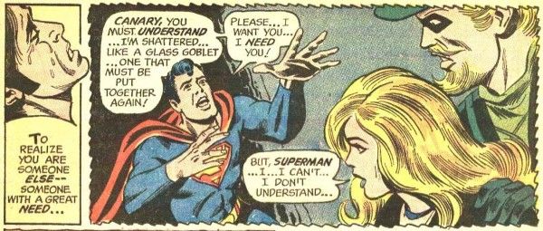 Two panels from JLA #89.
Panel 1: A closeup of Harlequin crying.
Narration Box: "To realize you are someone else - someone with a great need..."
Panel 2: Harlequin-Superman reaches pleadingly for a confused Black Canary, while an equally confused Green Arrow puts a protective hand on her shoulder.
Harlequin-Superman: "Canary, you must understand...I'm shattered...like a glass goblet...one that must be put together again! Please...I want you...I need you!"
Black Canary: "But, Superman...I...I can't...I don't understand..."