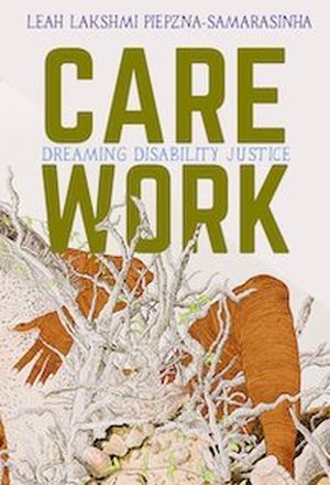 A graphic of the cover of Care Work: Dreaming Disability Justice by Leah Lakshmi Piepzna-Samarasinha
