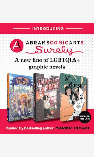 Text reading: "Introducing Abrams Comic Arts' SURELY, a new line of LGBTQIA+ graphic novels" above the book covers for Lifetime Passes by Terry Blas, illustrated by Claudia Aguirre; Flung Out of Space by Grace Ellis, illustrated by Hannah Templer;  and M is for Monster by Talia Dutton