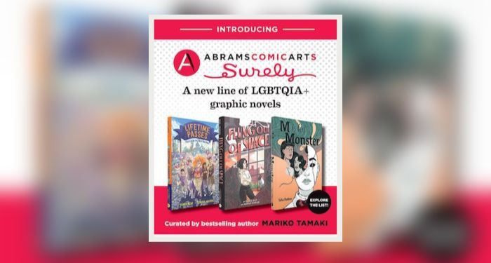 Text reading: "Introducing Abrams Comic Arts' SURELY, a new line of LGBTQIA+ graphic novels" above the book covers for Lifetime Passes by Terry Blas, illustrated by Claudia Aguirre; Flung Out of Space by Grace Ellis, illustrated by Hannah Templer; and M is for Monster by Talia Dutton