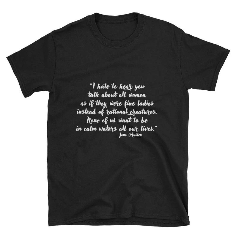Photo of a black t-shirt with the quote, "I hate to hear you talk about all women as if they were fine ladies instead of rational creatures. None of us want to be in calm water all our lives."