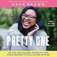 A graphic of the cover of The Pretty One: On Life, Pop Culture, Disability, and Other Reasons to Fall in Love with Me by Keah Brown