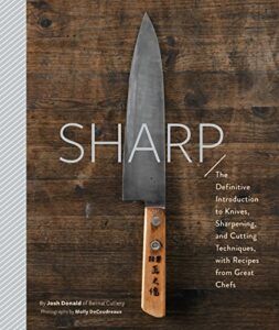 Sharp: The Definitive Introduction to Knives, Sharpening, and Cutting Techniques, with Recipes from Great Chefs