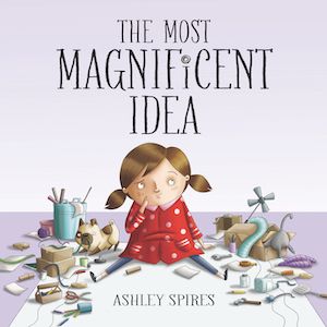 Book cover for THE MOST MAGNIFICENT IDEA by Ashley Spires