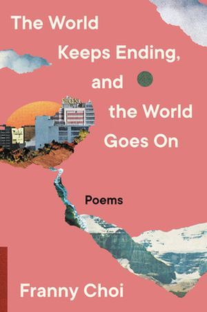 book cover of The World Keeps Ending, and the World Goes On by Franny Choi
