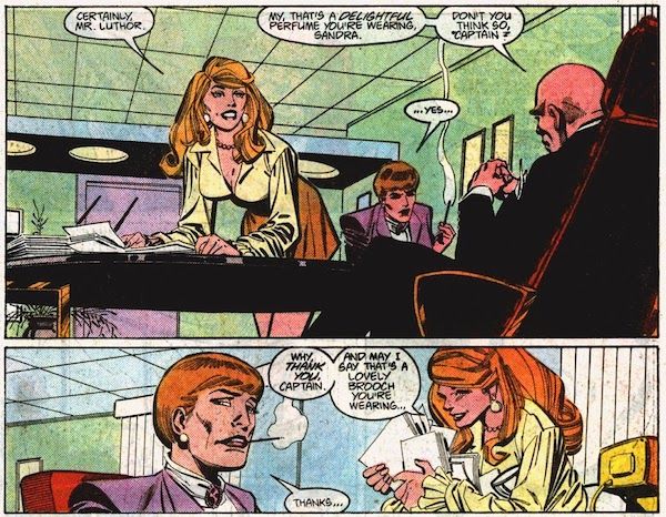 Two panels from Action Comics #600. They are set in Lex Luthor's office, which is lavish and high tech in a very 80s way.
Panel 1: Lex, sitting behind his desk, leans back and steeples his fingers. Maggie is sitting across from him, smoking and looking distinctly uncomfortable. Sandra, a beautiful young woman in a very short skirt, bends over to put some papers on Lex's desk