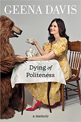 cover of Dying of Politeness: A Memoir by Geena Davis; photo of the author sitting at a table in a yellow dress, serving tea to a bear