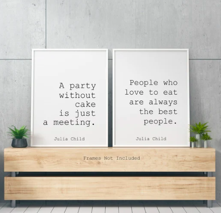 Two art prints of Julia Child quotes, simple text on a white background. The first says, "A party without cake is just a meeting." The second says, "People who love to eat are always the best people."