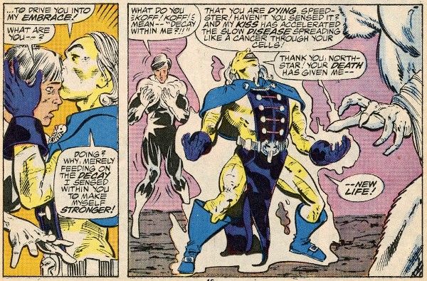 Two panels from Alpha Flight #43.

Panel 1: Pestilence, a man with yellow skin, white hair, a navy loincloth, and a blue cape, kisses a shocked Jean-Paul on the forehead.

Pestilence: ...to drive you into my embrace!
Jean-Paul: What are you - ?
Pestilence: Doing? Why, merely feeding on the decay I sensed within you to make myself stronger!

Panel 2: Jean-Paul looks at his own hands, shaking. Pestilence throws his head back triumphantly, radiating some sort of power.

Jean-Paul: What do you *koff! koff!* mean - "decay within me?!!"
Pestilence: That you are dying, speedster! Haven't you sensed it? And my kiss has accelerated the slow disease spreading like a cancer through your cells! Thank you, Northstar! Your death has given me - new life!