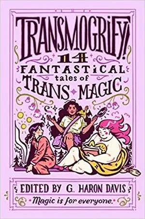 cover of Transmogrify!: 14 Fantastical Tales of Trans Magic by g. haron davis