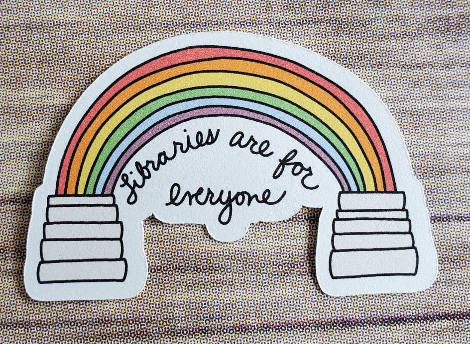 Image of a sticker with a stack of books being connected to a second stack of books with a rainbow. In black text, it reads "libraries are for everyone." 