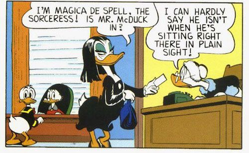 One panel from Uncle Scrooge #6. In an office, Magica approaches the secretary and offers a business card. She has sleek black hair, heavy eye makeup, and a tight black dress. Behind her we can see Donald standing at Scrooge's desk.
Magica: I'm Magica De Spell, the sorceress! Is Mr. McDuck in?
Secretary: I can hardly say he isn't when he's sitting right there in plain sight!