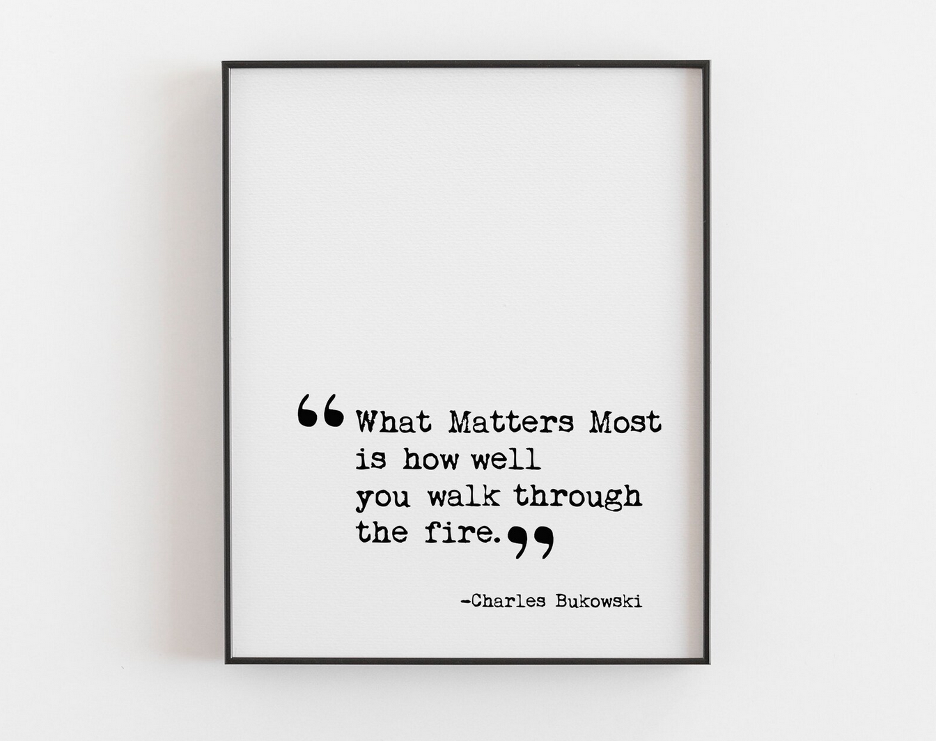 Print of the quote: "What matters most is how well you walk through fire. -Charles Bukowski"