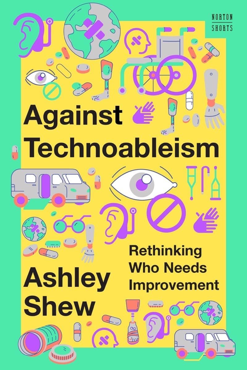 a graphic of the cover of Against Technoableism: Rethinking Who Needs Improvement by Ashley Shew