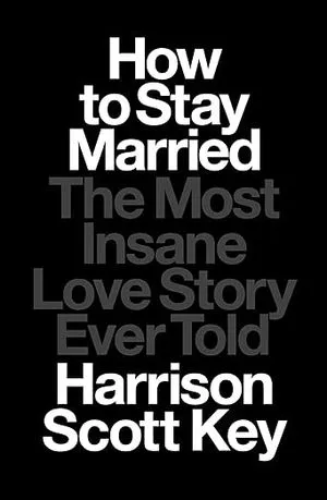 cover of How to Stay Married: The Most Insane Love Story Ever Told by Harrison Scott Key; black with white and gray text