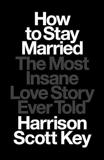 cover of How to Stay Married: The Most Insane Love Story Ever Told by Harrison Scott Key; black with white and gray text