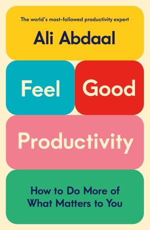 cover of Feel-Good Productivity: How to Do More of What Matters to You by Ali Abdaal