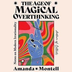 a graphic of the cover of The Age of Magical Overthinking: Notes on Modern Irrationality by Amanda Montell