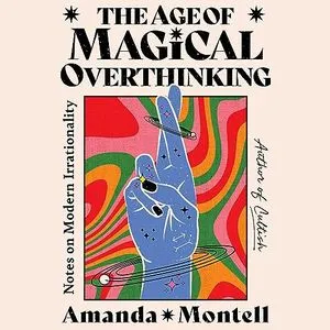 a graphic of the cover of The Age of Magical Overthinking: Notes on Modern Irrationality by Amanda Montell