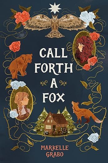 cover of Call Forth a Fox by Markelle Grabo; illustration border around the title, featuring a fox, a bear, two young women, roses, and a forest cabin
