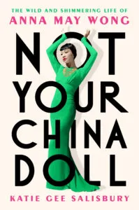 cover of Not Your China Doll: The Wild and Shimmering Life of Anna May Wong by Katie Gee Salisbury