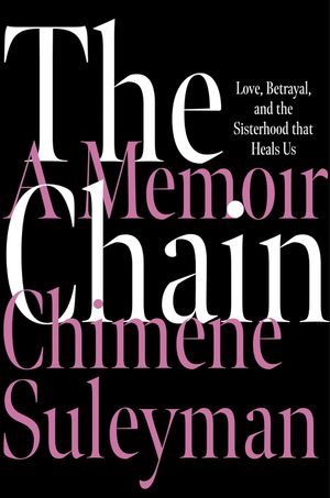 a graphic of the cover of [AOC] The Chain: Love, Betrayal, and the Sisterhood That Heals Us by Chimene Suleyman